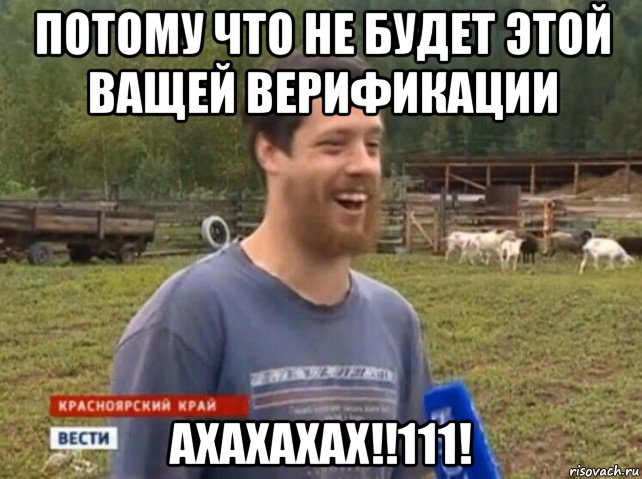 потому что не будет этой ващей верификации ахахахах!!111!