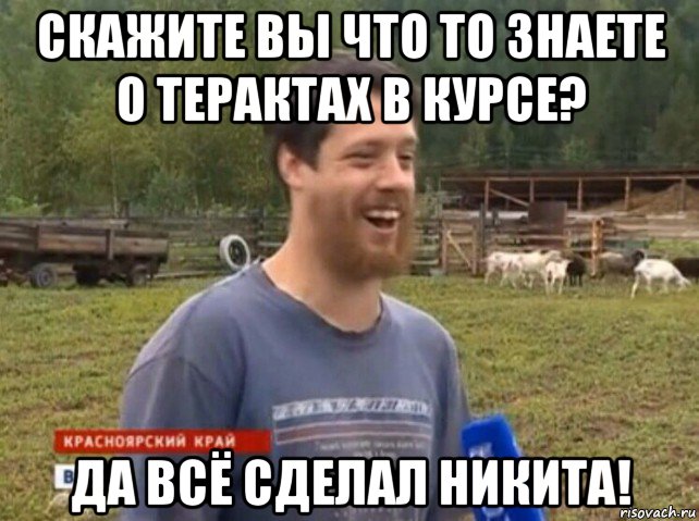 скажите вы что то знаете о терактах в курсе? да всё сделал никита!