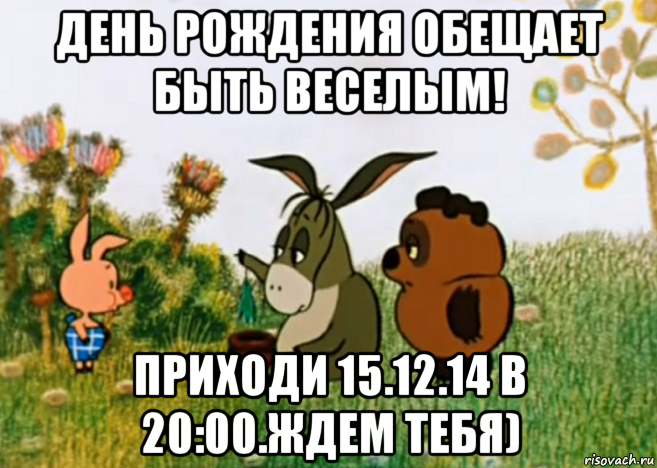 день рождения обещает быть веселым! приходи 15.12.14 в 20:00.ждем тебя), Мем Винни Пух Пятачок и Иа