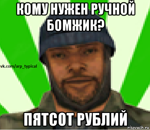 кому нужен ручной бомжик? пятсот рублий, Мем Vkcomarptypical