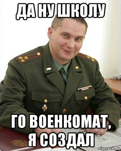 да ну школу го военкомат, я создал, Мем Военком (полковник)