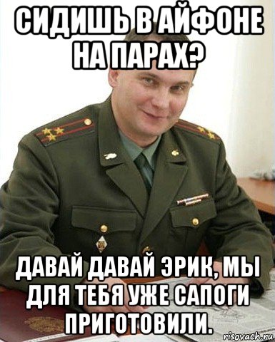 сидишь в айфоне на парах? давай давай эрик, мы для тебя уже сапоги приготовили., Мем Военком (полковник)