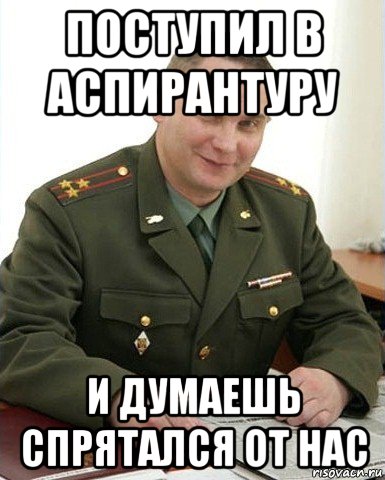 поступил в аспирантуру и думаешь спрятался от нас, Мем Военком (полковник)