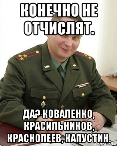 конечно не отчислят. да? коваленко, красильников, краснопеев, капустин., Мем Военком (полковник)