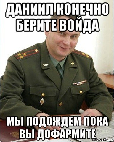 даниил конечно берите войда мы подождем пока вы дофармите, Мем Военком (полковник)