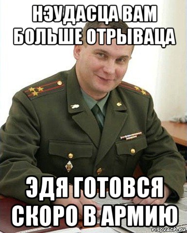 нэудасца вам больше отрываца эдя готовся скоро в армию, Мем Военком (полковник)