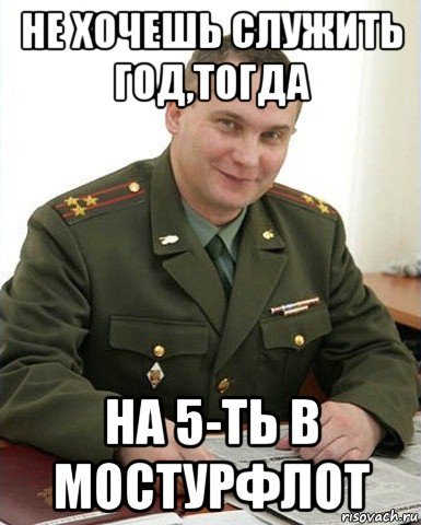 не хочешь служить год,тогда на 5-ть в мостурфлот, Мем Военком (полковник)