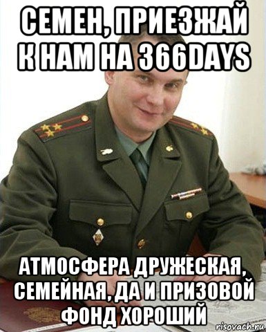 семен, приезжай к нам на 366days атмосфера дружеская, семейная, да и призовой фонд хороший, Мем Военком (полковник)