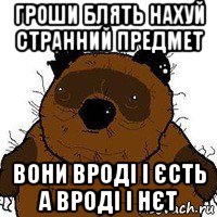 гроши блять нахуй странний предмет вони вроді і єсть а вроді і нєт, Мем   Вонни