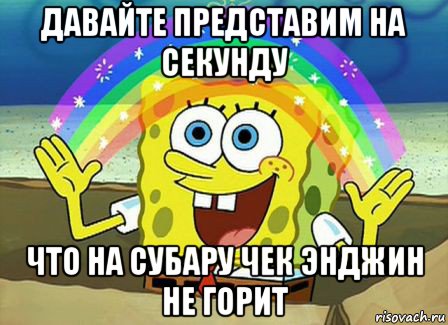 давайте представим на секунду что на субару чек энджин не горит, Мем Воображение (Спанч Боб)