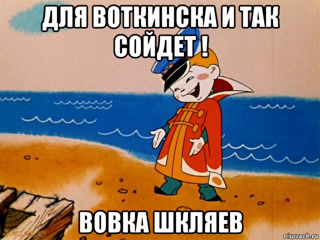 для воткинска и так сойдет ! вовка шкляев