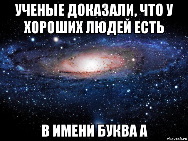 ученые доказали, что у хороших людей есть в имени буква а, Мем Вселенная