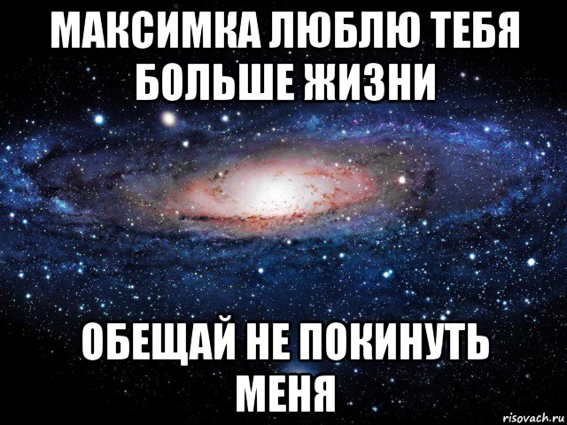 максимка люблю тебя больше жизни обещай не покинуть меня, Мем Вселенная