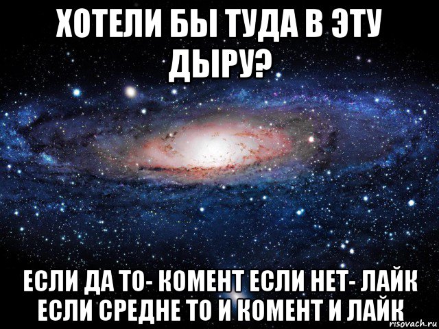 хотели бы туда в эту дыру? если да то- комент если нет- лайк если средне то и комент и лайк, Мем Вселенная