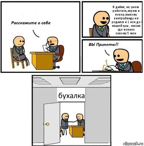 Я дибил, не умею работать,играю в покер,вывожу кантрабанду и я родился в 1 век до нашей эры , писаю где попало
завожу 5 жен бухалка