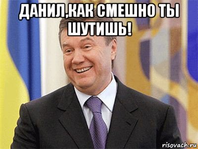 данил,как смешно ты шутишь! 