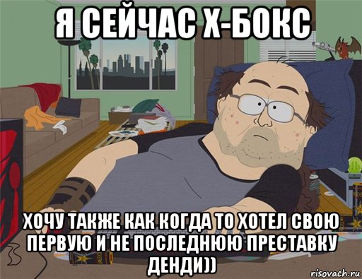 я сейчас х-бокс хочу также как когда то хотел свою первую и не последнюю преставку денди)), Мем   Задрот south park