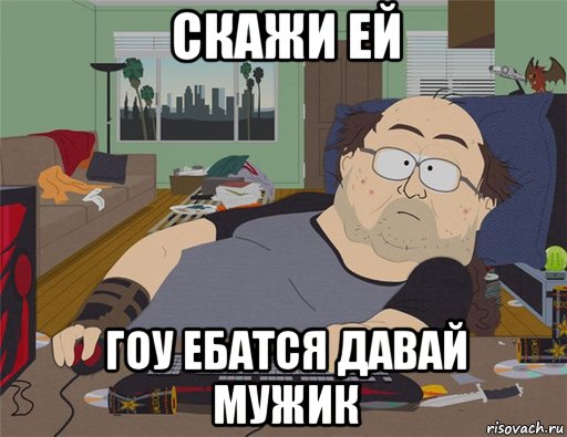 скажи ей гоу ебатся давай мужик, Мем   Задрот south park