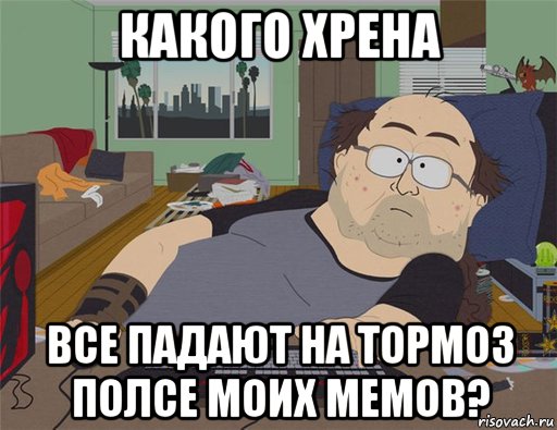 какого хрена все падают на тормоз полсе моих мемов?, Мем   Задрот south park