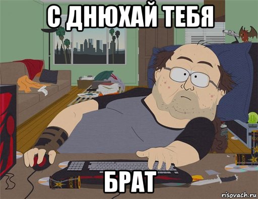 с днюхай тебя брат, Мем   Задрот south park