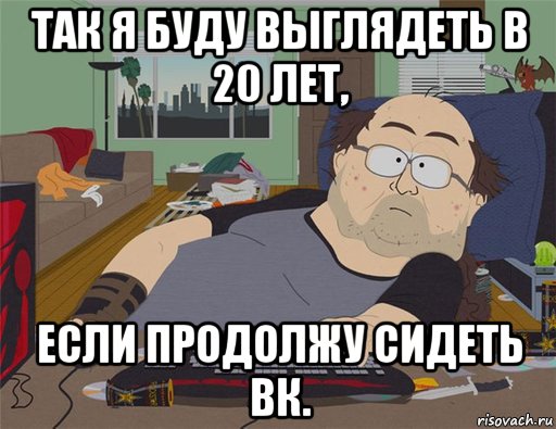 так я буду выглядеть в 20 лет, если продолжу сидеть вк., Мем   Задрот south park