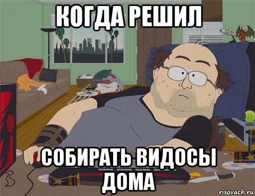 когда решил собирать видосы дома, Мем   Задрот south park