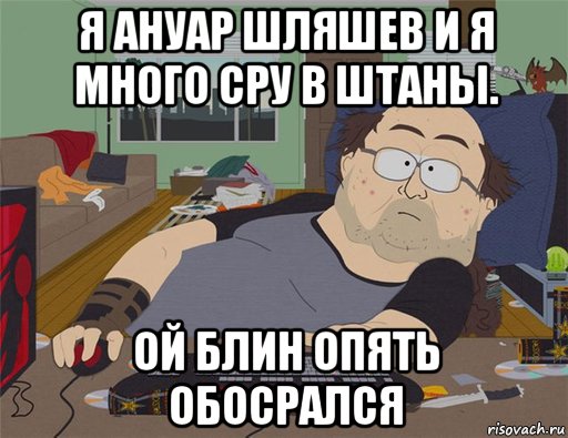 я ануар шляшев и я много сру в штаны. ой блин опять обосрался, Мем   Задрот south park