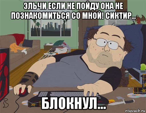 эльчи если не пойду она не познакомиться со мной! сиктир... блокнул..., Мем   Задрот south park