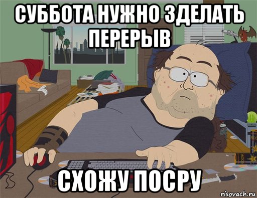 суббота нужно зделать перерыв схожу посру, Мем   Задрот south park