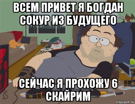 всем привет я богдан сокур из будущего сейчас я прохожу 6 скайрим, Мем   Задрот south park