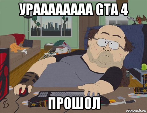 ураааааааа gta 4 прошол, Мем   Задрот south park