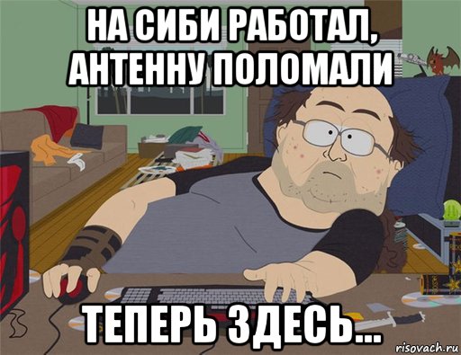 на сиби работал, антенну поломали теперь здесь..., Мем   Задрот south park