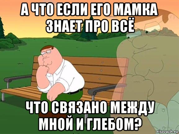 а что если его мамка знает про всё что связано между мной и глебом?, Мем Задумчивый Гриффин