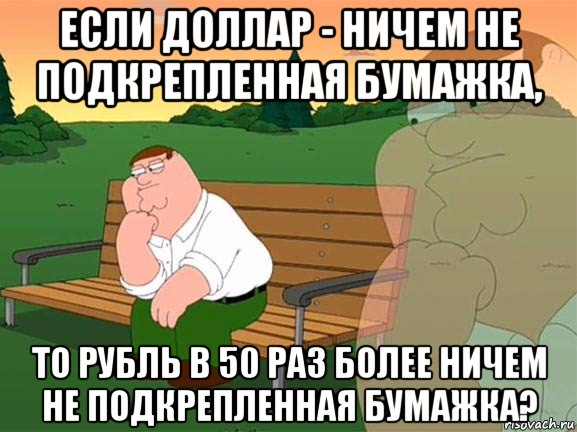 если доллар - ничем не подкрепленная бумажка, то рубль в 50 раз более ничем не подкрепленная бумажка?, Мем Задумчивый Гриффин