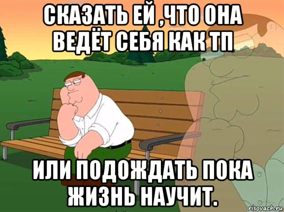 сказать ей ,что она ведёт себя как тп или подождать пока жизнь научит., Мем Задумчивый Гриффин