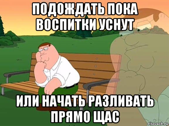 подождать пока воспитки уснут или начать разливать прямо щас, Мем Задумчивый Гриффин