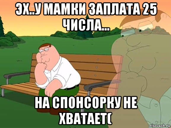 эх..у мамки заплата 25 числа... на спонсорку не хватает(, Мем Задумчивый Гриффин