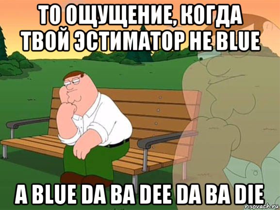 то ощущение, когда твой эстиматор не blue а blue da ba dee da ba die, Мем Задумчивый Гриффин