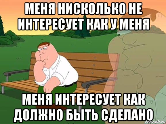 меня нисколько не интересует как у меня меня интересует как должно быть сделано, Мем Задумчивый Гриффин