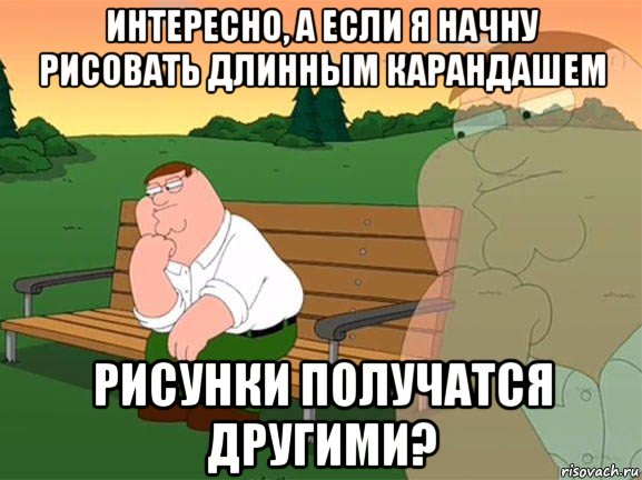 интересно, а если я начну рисовать длинным карандашем рисунки получатся другими?, Мем Задумчивый Гриффин