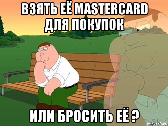 взять её mastercard для покупок или бросить её ?, Мем Задумчивый Гриффин