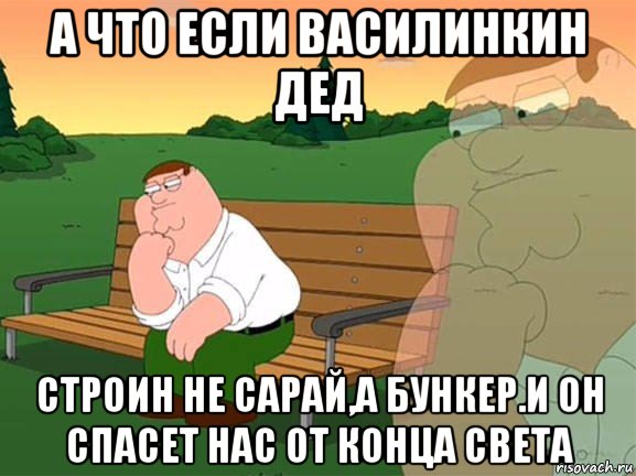 а что если василинкин дед строин не сарай,а бункер.и он спасет нас от конца света, Мем Задумчивый Гриффин