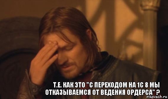 Т.е. как это "с переходом на 1С 8 мы отказываемся от ведения Ордерса" ?, Мем Закрывает лицо