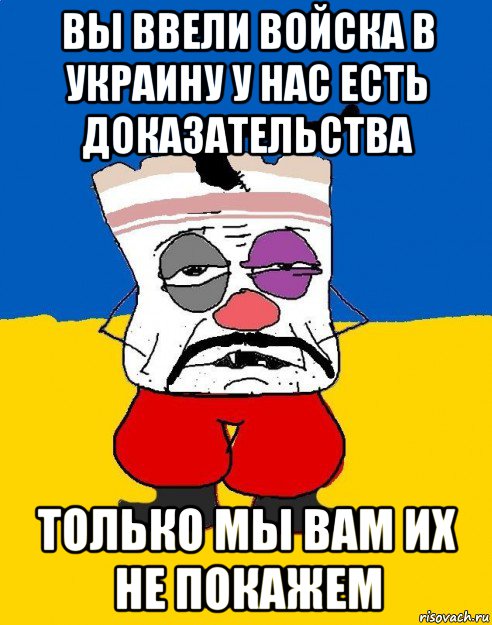 вы ввели войска в украину у нас есть доказательства только мы вам их не покажем, Мем Западенец - тухлое сало