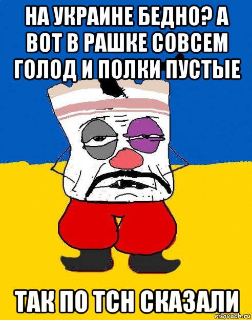 на украине бедно? а вот в рашке совсем голод и полки пустые так по tch сказали, Мем Западенец - тухлое сало