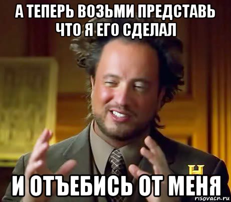 а теперь возьми представь что я его сделал и отъебись от меня, Мем Женщины (aliens)