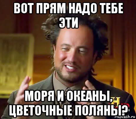 вот прям надо тебе эти моря и океаны, цветочные поляны?, Мем Женщины (aliens)