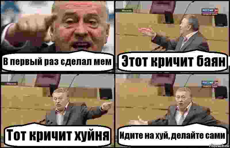 В первый раз сделал мем Этот кричит баян Тот кричит хуйня Идите на хуй, делайте сами, Комикс Жириновский