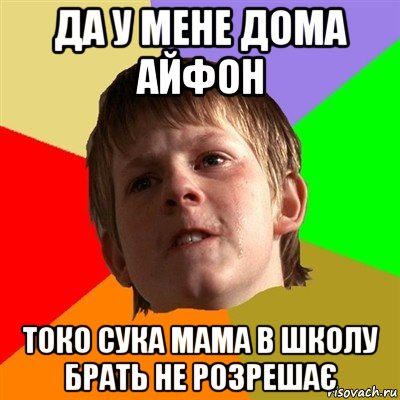 да у мене дома айфон токо сука мама в школу брать не розрешає, Мем Злой школьник