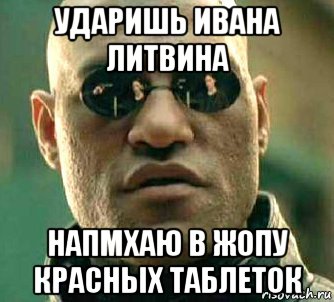 ударишь ивана литвина напмхаю в жопу красных таблеток, Мем  а что если я скажу тебе